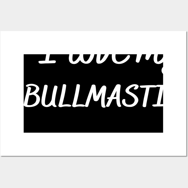 I love my bullmastiff Wall Art by Word and Saying